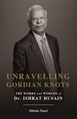 Unravelling Gordian Knots - The Works and Worlds of Dr. Ishrat Hussain